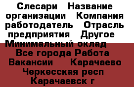 Слесари › Название организации ­ Компания-работодатель › Отрасль предприятия ­ Другое › Минимальный оклад ­ 1 - Все города Работа » Вакансии   . Карачаево-Черкесская респ.,Карачаевск г.